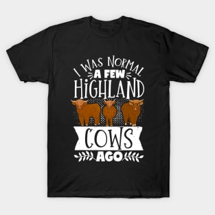 Highland Cow Highland Cattle I Was Normal A Few Highland Cows Ago T-Shirt